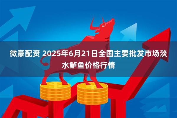 微豪配资 2025年6月21日全国主要批发市场淡水鲈鱼价格行情