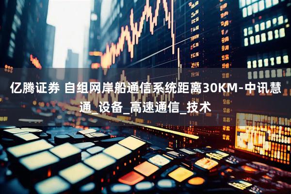 亿腾证券 自组网岸船通信系统距离30KM-中讯慧通_设备_高速通信_技术