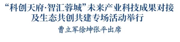 云燚网 “科创天府·智汇蓉城”未来产业科技成果对接及生态共创共建专场活动举行 曹立军徐坤张平出席