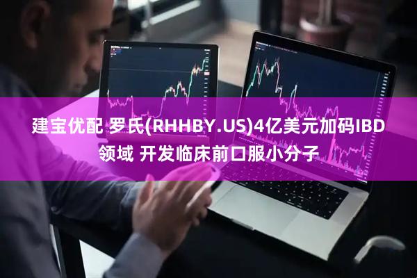 建宝优配 罗氏(RHHBY.US)4亿美元加码IBD领域 开发临床前口服小分子