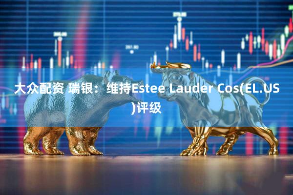 大众配资 瑞银：维持Estee Lauder Cos(EL.US)评级