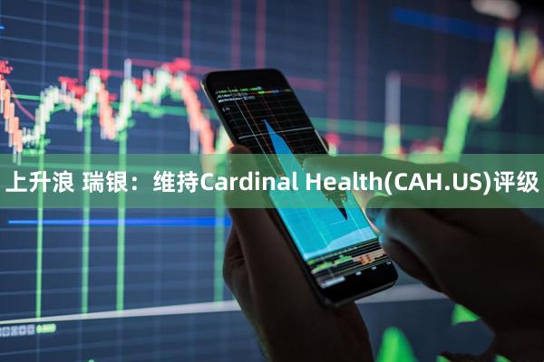 上升浪 瑞银：维持Cardinal Health(CAH.US)评级